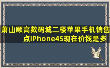 萧山颐高数码城二楼苹果手机销售点iPhone4S现在价钱是多少(
