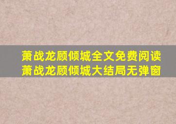 萧战龙顾倾城全文免费阅读,萧战龙顾倾城大结局无弹窗