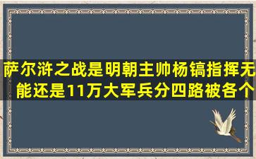 萨尔浒之战是明朝主帅杨镐指挥无能,还是11万大军兵分四路被各个击...