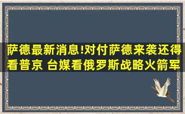 萨德最新消息!对付萨德来袭还得看普京 台媒看俄罗斯战略火箭军...