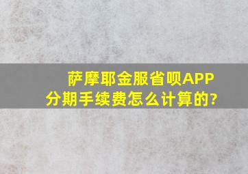 萨摩耶金服省呗APP分期手续费怎么计算的?