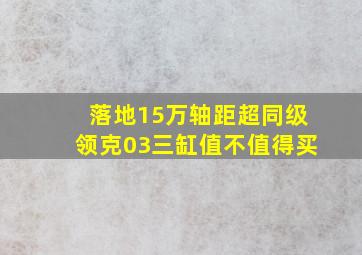 落地15万轴距超同级领克03三缸值不值得买(