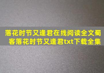 落花时节又逢君在线阅读全文蜀客落花时节又逢君txt下载全集