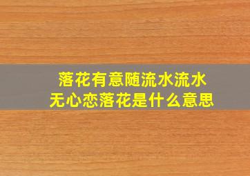 落花有意随流水,流水无心恋落花是什么意思