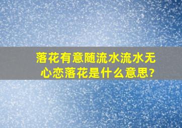 落花有意随流水,流水无心恋落花是什么意思?