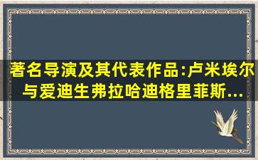 著名导演及其代表作品:卢米埃尔与爱迪生;弗拉哈迪、格里菲斯、...