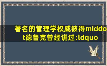 著名的管理学权威彼得·德鲁克曾经讲过:“( )是经济领域里的黑暗大陆...