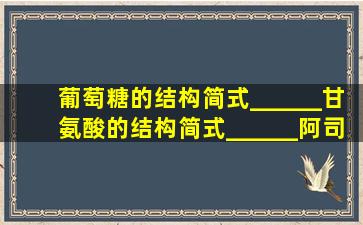 葡萄糖的结构简式______甘氨酸的结构简式______阿司匹林的结构简...