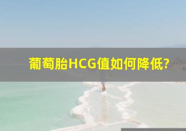 葡萄胎HCG值如何降低?