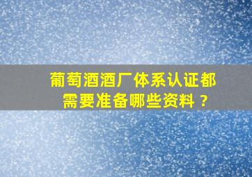 葡萄酒酒厂体系认证都需要准备哪些资料 ?