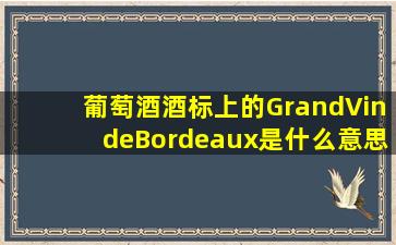 葡萄酒酒标上的GrandVindeBordeaux是什么意思?