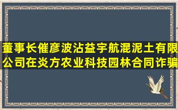 董事长催彦波沾益宇航混泥土有限公司在炎方农业科技园林合同诈骗案...