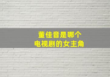 董佳音是哪个电视剧的女主角