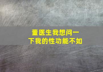 董医生我想问一下我的性功能不如