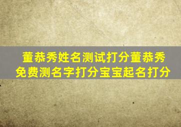 董恭秀姓名测试打分,董恭秀免费测名字打分,宝宝起名打分