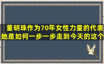 董明珠作为70年女性力量的代表,她是如何一步一步走到今天的这个...