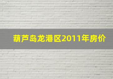 葫芦岛龙港区2011年房价