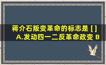 蒋介石叛变革命的标志是 [ ] A.发动四一二反革命政变 B.成立南京...