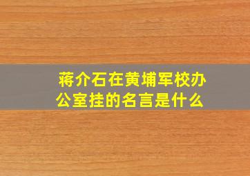 蒋介石在黄埔军校办公室挂的名言是什么 