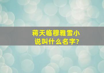 蒋天临穆雅雪小说叫什么名字?