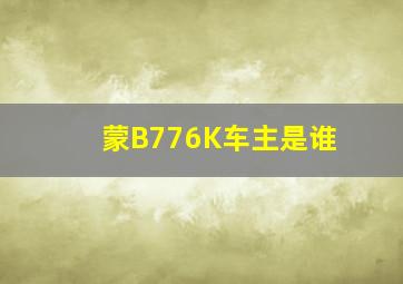 蒙B776K车主是谁