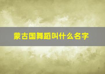 蒙古国舞蹈叫什么名字