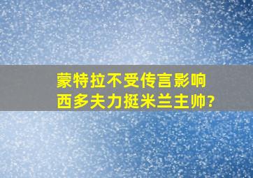 蒙特拉不受传言影响 西多夫力挺米兰主帅?