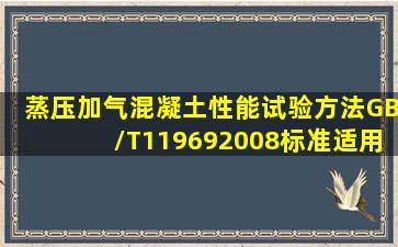 蒸压加气混凝土性能试验方法(GB/T119692008)标准适用于()