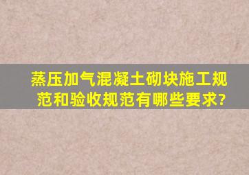 蒸压加气混凝土砌块施工规范和验收规范有哪些要求?