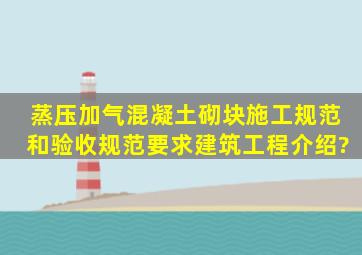 蒸压加气混凝土砌块施工规范和验收规范要求建筑工程介绍?