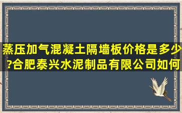 蒸压加气混凝土隔墙板价格是多少?合肥泰兴水泥制品有限公司如何?