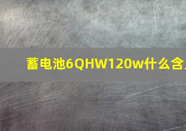 蓄电池6QHW120w什么含义