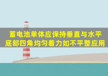 蓄电池单体应保持垂直与水平,底部四角均匀着力,如不平整,应用()。