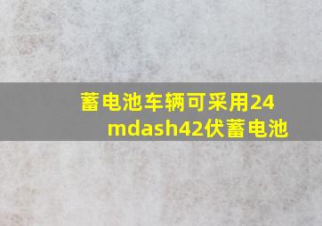 蓄电池车辆可采用24—42伏蓄电池。