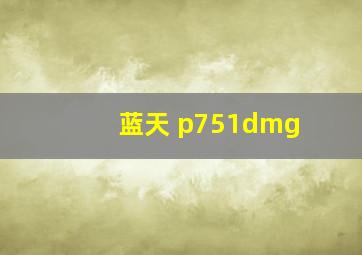 蓝天 p751dmg