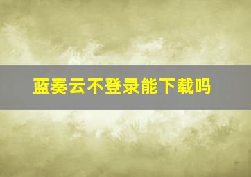 蓝奏云不登录能下载吗