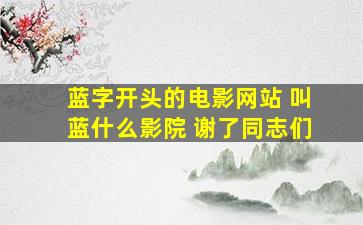 蓝字开头的电影网站 叫蓝什么影院 谢了同志们、、