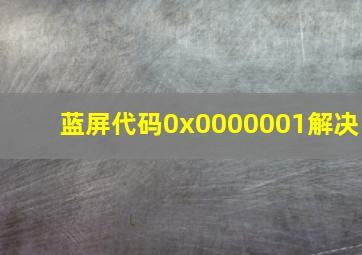 蓝屏代码0x0000001解决