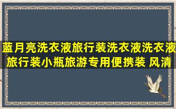 蓝月亮洗衣液旅行装洗衣液洗衣液旅行装小瓶旅游专用便携装 风清...