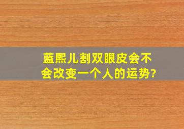 蓝熙儿割双眼皮,会不会改变一个人的运势?