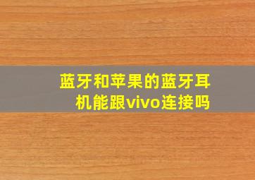 蓝牙和苹果的蓝牙耳机能跟vivo连接吗