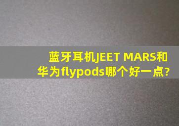 蓝牙耳机JEET MARS和华为flypods哪个好一点?