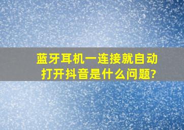 蓝牙耳机一连接就自动打开抖音是什么问题?