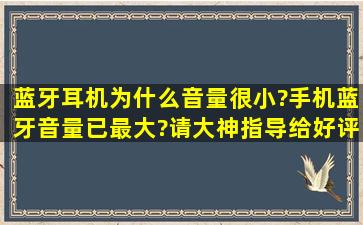 蓝牙耳机为什么音量很小?手机蓝牙音量已最大?请大神指导,给好评。