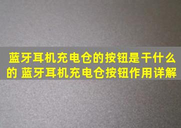 蓝牙耳机充电仓的按钮是干什么的 蓝牙耳机充电仓按钮作用详解