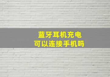 蓝牙耳机充电可以连接手机吗