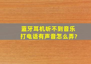 蓝牙耳机听不到音乐,打电话有声音怎么弄?