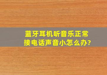 蓝牙耳机听音乐正常接电话声音小怎么办?