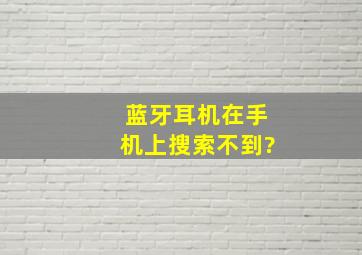 蓝牙耳机在手机上搜索不到?