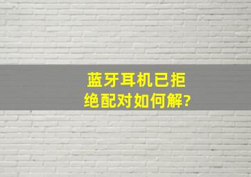 蓝牙耳机已拒绝配对如何解?